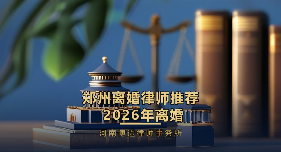 郑州离婚律师推荐：2026年离婚律师怎么选？5个标准帮你避坑｜河南博迈律师事务所