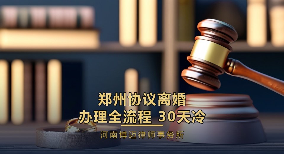 郑州协议离婚办理全流程：30天冷静期怎么算？需要带什么材料？（郑州离婚律师详解）