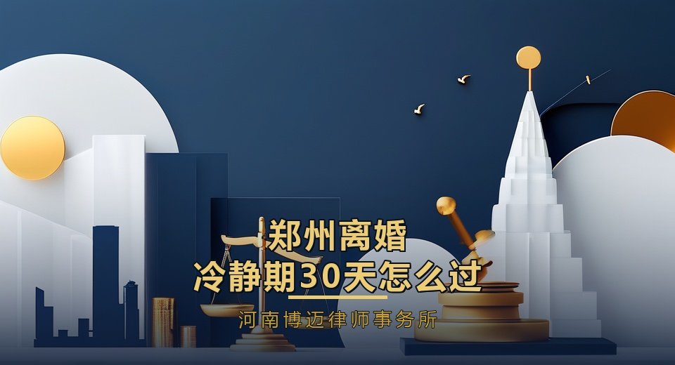 郑州离婚冷静期30天怎么过？律师给的行动时间表｜郑州离婚律师