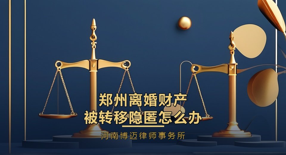 郑州离婚财产被转移隐匿怎么办？郑州家庭婚姻律师教你查账追回
