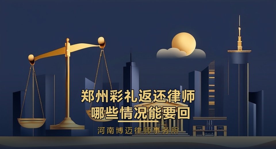 郑州彩礼返还律师：哪些情况能要回彩礼？一文说清