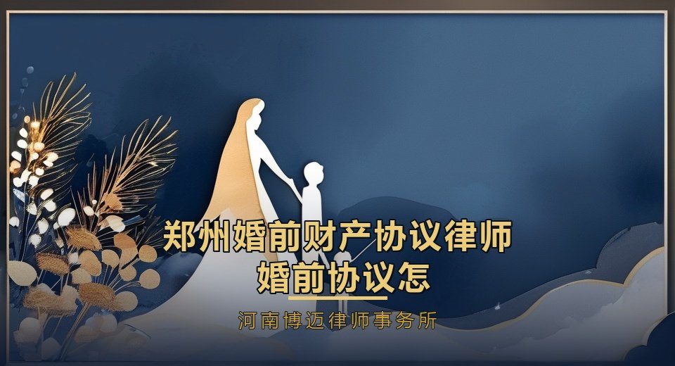 郑州婚前财产协议律师：婚前协议怎么写才有效？5个要点讲清楚
