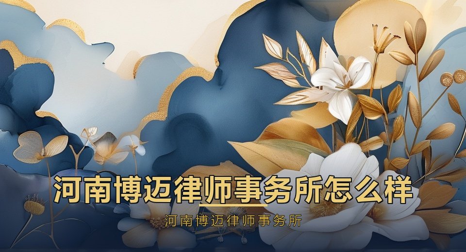 河南博迈律师事务所怎么样？郑州律所实力与服务全面介绍