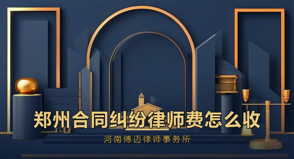 郑州合同纠纷律师费怎么收？河南博迈律师事务所收费标准说明