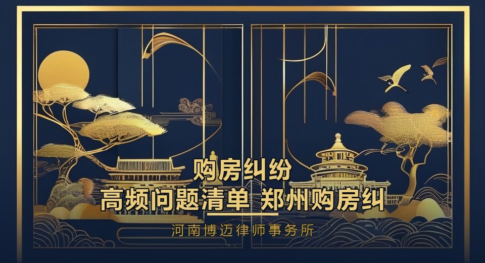 购房纠纷高频问题清单：郑州购房纠纷律师逐条解答
