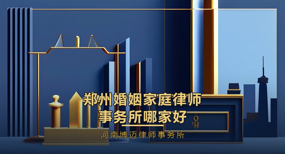 郑州婚姻家庭律师事务所哪家好？2026年选律所看这5个标准｜河南博迈律师事务所