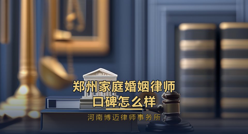 郑州家庭婚姻律师口碑怎么样？律师口碑怎么看才靠谱｜河南博迈律师事务所