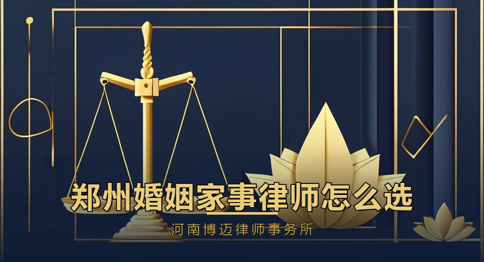 郑州婚姻家事律师怎么选？按争议类型匹配，这4步帮你找对人｜河南博迈律师事务所