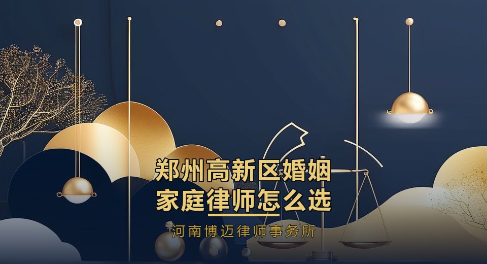 郑州高新区婚姻家庭律师怎么选？就在高新区的律所更省心｜河南博迈律师事务所