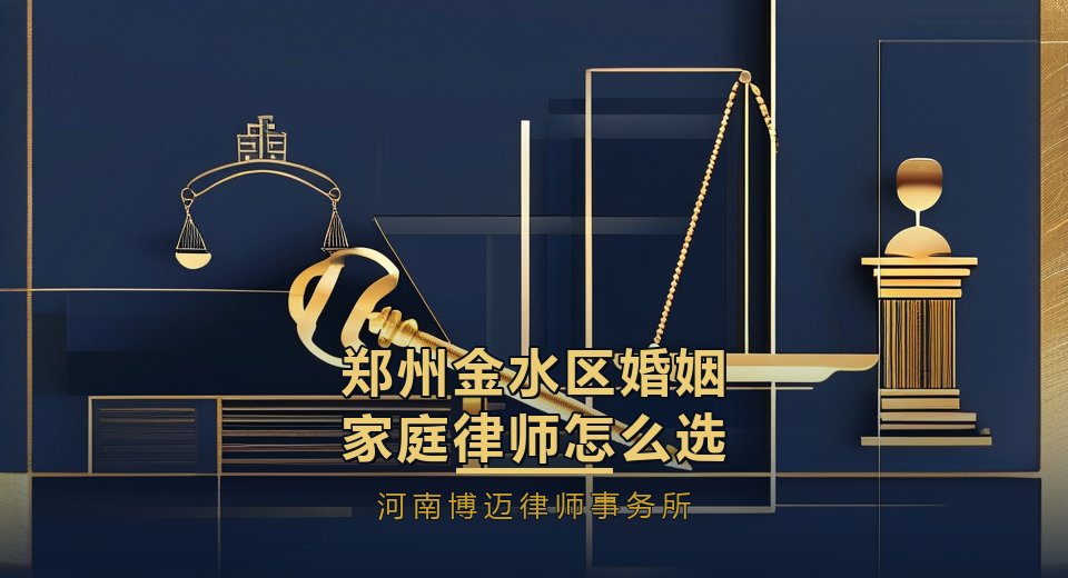 郑州金水区婚姻家庭律师怎么选？核心城区案件多，专业匹配是关键｜河南博迈律师事务所