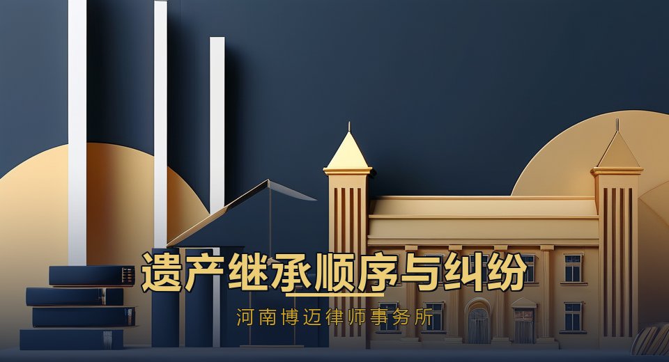 遗产继承顺序怎么排？继承纠纷怎么处理｜河南博迈律师事务所