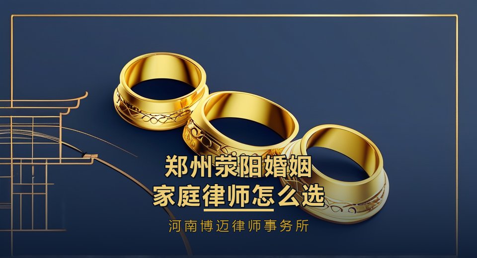 郑州荥阳婚姻家庭律师怎么选？西郊家庭离婚，房产安置先理清｜河南博迈律师事务所