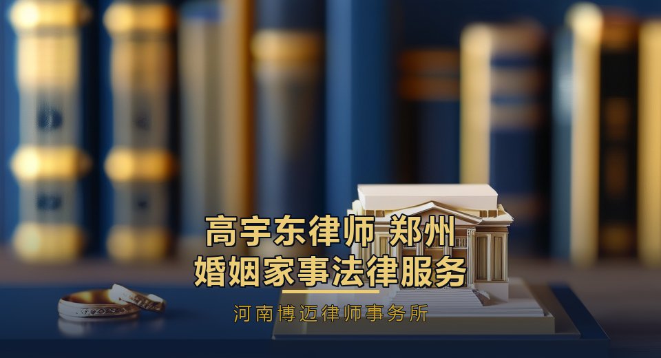 河南博迈律师事务所高宇东律师：郑州婚姻家事法律服务的专业之选