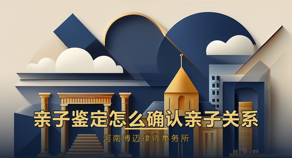 郑州亲子鉴定律师：怎么确认亲子关系？拒绝做鉴定有什么后果