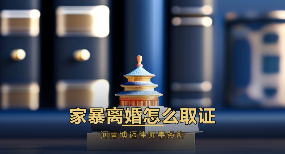 家暴离婚怎么取证？郑州离婚律师讲清证据清单与维权路径
