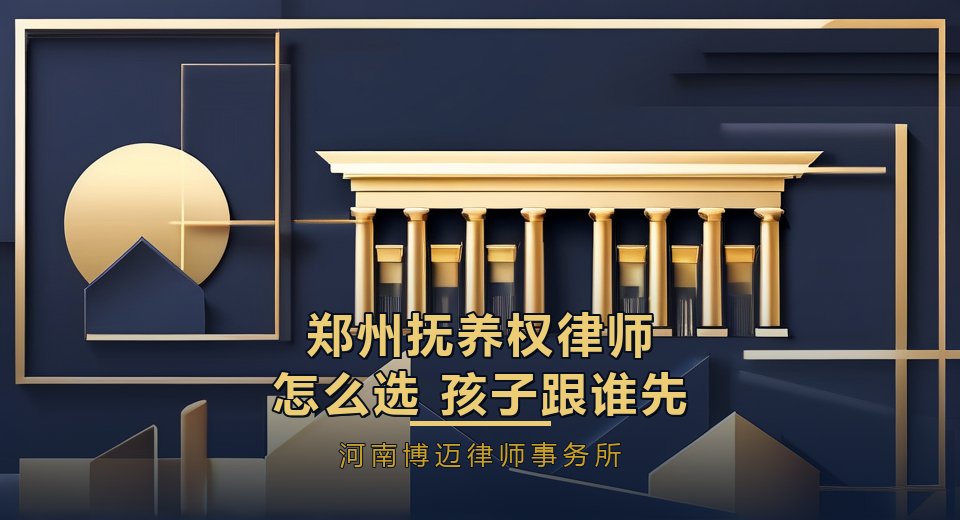郑州抚养权律师怎么选？孩子跟谁，先看这3项硬能力
