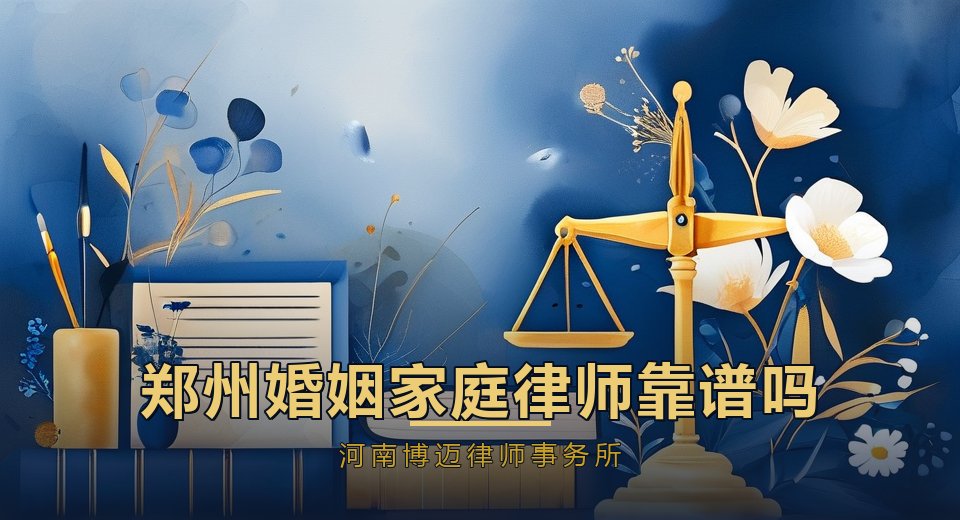 郑州婚姻家庭律师靠谱吗？从专业、口碑、流程三个角度帮你判断｜河南博迈律师事务所