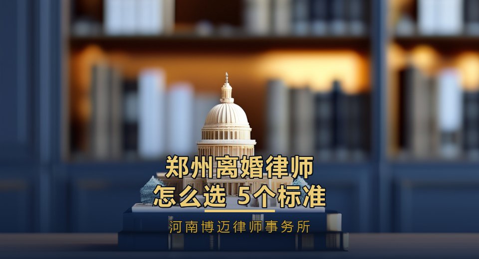 郑州离婚律师推荐：2026年离婚律师怎么选？5个标准帮你避坑｜河南博迈律师事务所