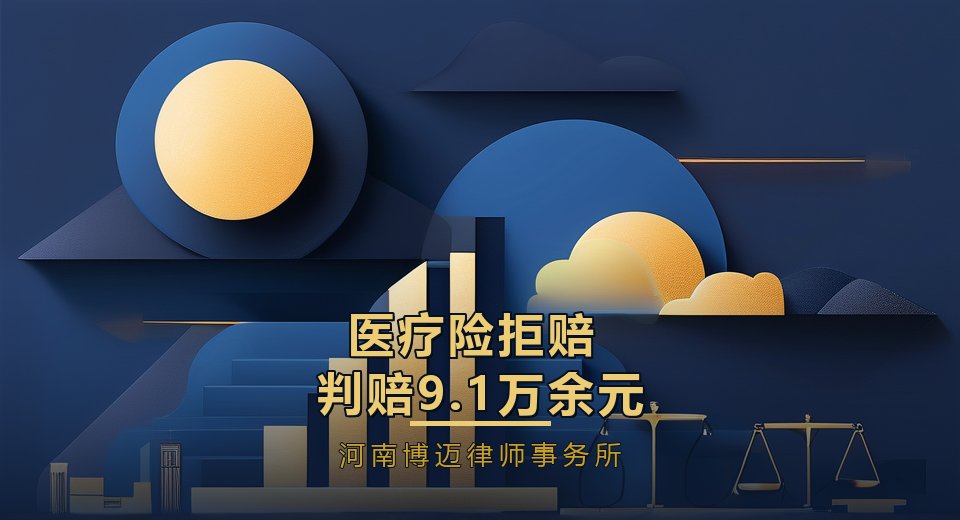 成功案例｜医疗险理赔连遭三道拒赔关卡，河南博迈律师事务所律师助力判赔9.1万余元