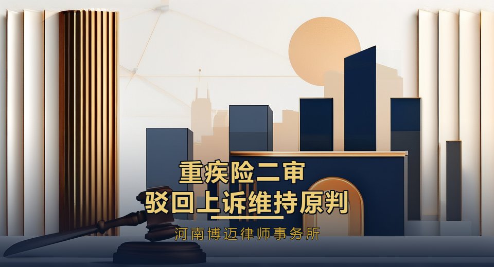 成功案例｜重疾险10万元全额理赔，河南博迈律师事务所律师代理二审驳回保险公司上诉